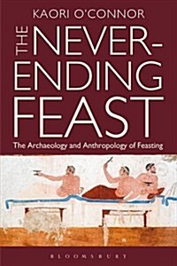 The Never-Ending Feast : The Anthropology and Archaeology of Feasting (Hardcover)