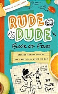 Rude Dudes Book of Food: Stories Behind Some of the Crazy-Cool Stuff We Eat (Paperback)