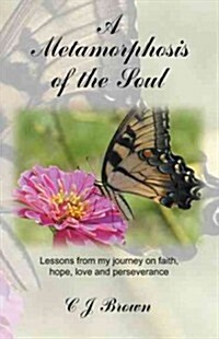 A Metamorphosis of the Soul: Lessons from My Journey on Faith, Hope, Love and Perseverance (Hardcover)