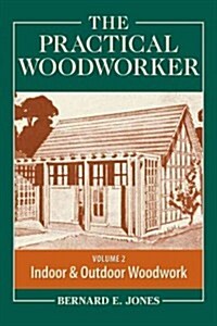 The Practical Woodworker, Volume 2: A Complete Guide to the Art and Practice of Woodworking: Indoor & Outdoor Woodwork (Paperback)