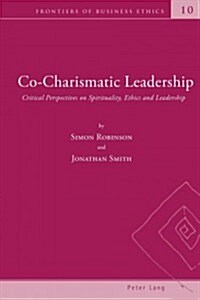 Co-Charismatic Leadership: Critical Perspectives on Spirituality, Ethics and Leadership (Paperback)