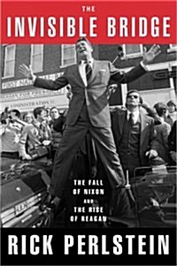The Invisible Bridge: The Fall of Nixon and the Rise of Reagan (Hardcover)