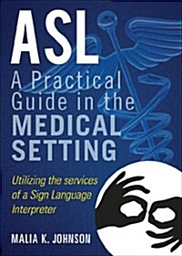 ASL: A Practical Guide in the Medical Setting: Utilizing the Services of a Sign Language Interpreter (Paperback)