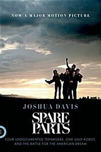[중고] Spare Parts: Four Undocumented Teenagers, One Ugly Robot, and the Battle for the American Dream (Paperback)