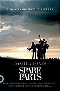 Spare Parts: Four Undocumented Teenagers, One Ugly Robot, and the Battle for the American Dream (Paperback)