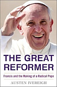 The Great Reformer: Francis and the Making of a Radical Pope (Hardcover)