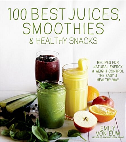 100 Best Juices, Smoothies and Healthy Snacks: Easy Recipes for Natural Energy & Weight Control the Healthy Way (Paperback)