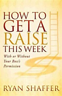 How to Get a Raise This Week: With or Without Your Bosss Permission (Hardcover)