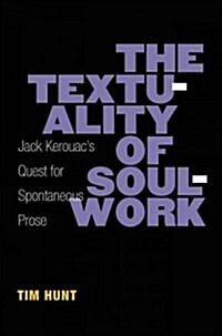 The Textuality of Soulwork: Jack Kerouacs Quest for Spontaneous Prose (Hardcover)
