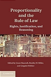 Proportionality and the Rule of Law : Rights, Justification, Reasoning (Hardcover)