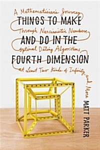 Things to Make and Do in the Fourth Dimension: A Mathematicians Journey Through Narcissistic Numbers, Optimal Dating Algorithms, at Least Two Kinds o (Hardcover)