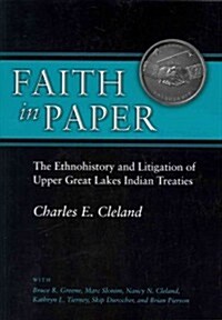 Faith in Paper: The Ethnohistory and Litigation of Upper Great Lakes Indian Treaties (Paperback)