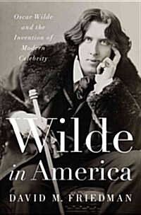 Wilde in America: Oscar Wilde and the Invention of Modern Celebrity (Hardcover)