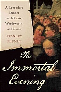 The Immortal Evening: A Legendary Dinner with Keats, Wordsworth, and Lamb (Hardcover)