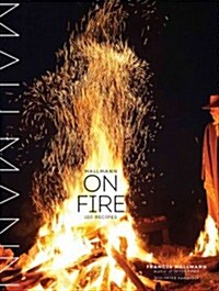 Mallmann on Fire: 100 Inspired Recipes to Grill Anytime, Anywhere (Hardcover)