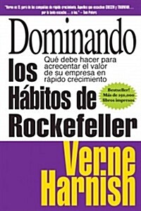 Dominando Los Habitos de Rockefeller (Mastering the Rockefeller Habits): Que Debe Hacer Para Acrecentar El Valor de Su Empresa En Rapido Crecimiento (Paperback)