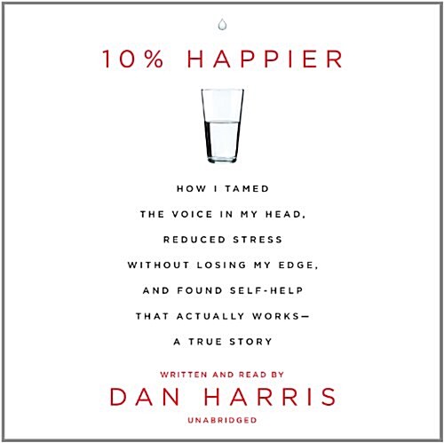 10% Happier: How I Tamed the Voice in My Head, Reduced Stress Without Losing My Edge, and Found a Self-Help That Actually Works--A (Audio CD)