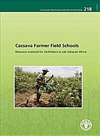 Cassava Farmer Field Schools: - Resource Material for Facilitators in Sub-Saharan Africa: Fao Plant Production and Protection Paper No. 218 (Paperback)