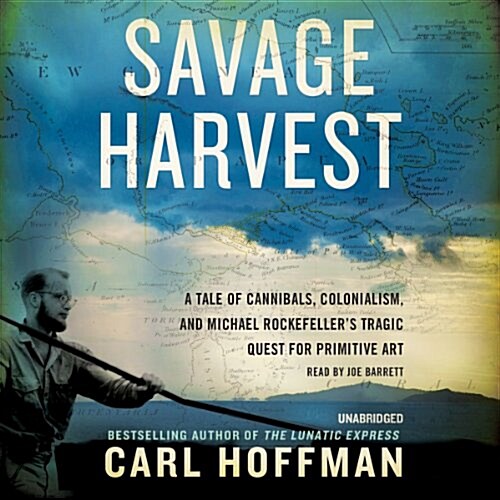 Savage Harvest: A Tale of Cannibals, Colonialism, and Michael Rockefellers Tragic Quest for Primitive Art (Audio CD)