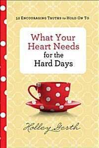 What Your Heart Needs for the Hard Days: 52 Encouraging Truths to Hold on to (Hardcover)