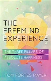 The Freemind Experience : The Three Pillars of Absolute Happiness (Hardcover)