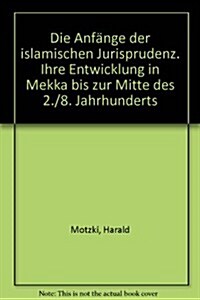Die Anfange Der Islamischen Jurisprudenz: Ihre Entwicklung in Mekka Bis Zur Mitte Des 2./8. Jahrhunderts (Paperback)