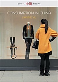 Consumption in China : How Chinas New Consumer Ideology is Shaping the Nation (Hardcover)