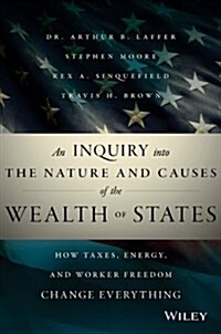 An Inquiry Into the Nature and Causes of the Wealth of States: How Taxes, Energy, and Worker Freedom Change Everything (Hardcover)