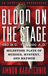 Blood on the Stage, 480 B.C. to 1600 A.D.: Milestone Plays of Murder, Mystery, and Mayhem: An Annotated Repertoire (Hardcover)