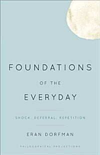 Foundations of the Everyday : Shock, Deferral, Repetition (Hardcover)