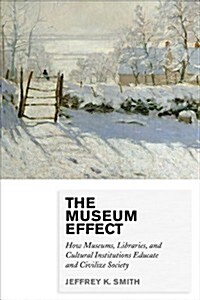 The Museum Effect: How Museums, Libraries, and Cultural Institutions Educate and Civilize Society (Paperback)