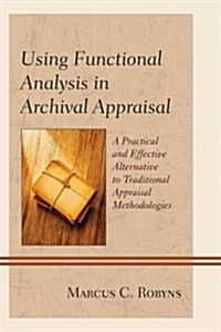 Using Functional Analysis in Archival Appraisal: A Practical and Effective Alternative to Traditional Appraisal Methodologies (Paperback)