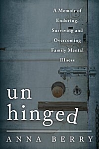 Unhinged: A Memoir of Enduring, Surviving and Overcoming Family Mental Illness (Hardcover)