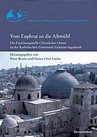 Vom Euphrat an Die Altmuhl: Die Forschungsstelle Christlicher Orient an Der Katholischen Universitat Eichstatt-Ingolstadt (Hardcover)