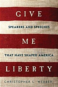 Give Me Liberty: Speakers and Speeches That Have Shaped America (Hardcover)