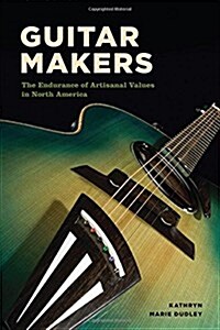 Guitar Makers: The Endurance of Artisanal Values in North America (Hardcover)