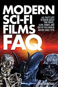 Modern Sci-Fi Films FAQ: All Thats Left to Know About Time-Travel, Alien, Robot, and Out-of-This-World Movies Since 1970 (Paperback)