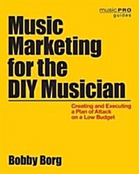 Music Marketing for the DIY Musician: Creating and Executing a Plan of Attack on a Low Budget (Paperback)