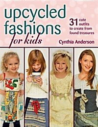 Upcycled Fashions for Kids: 31 Cute Outfits to Create from Found Treasures (Paperback)