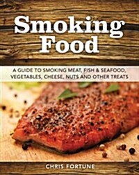 Smoking Food: A Guide to Smoking Meat, Fish & Seafood, Vegetables, Cheese, Nuts and Other Treats (Paperback)