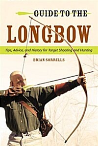 Guide to the Longbow: Tips, Advice, and History for Target Shooting and Hunting (Paperback)