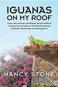 Iguanas on My Roof: Funny, Sad, and Scary Overseas Adventures of a Foreign Service Family in Third-World Countries During the Vietnam War (Hardcover)