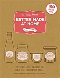 Better Made at Home: Salty, Sweet, and Satisfying Snacks and Pantry Staples You Can Make Yourself (Hardcover)