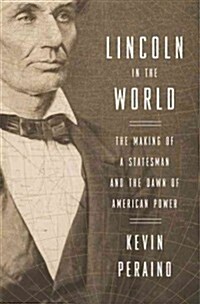 Lincoln in the World: The Making of a Statesman and the Dawn of American Power (Paperback)