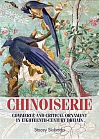 Chinoiserie : Commerce and Critical Ornament in Eighteenth-century Britain (Hardcover)