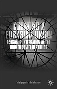 Creating a Eurasian Union : Economic Integration of the Former Soviet Republics (Hardcover)
