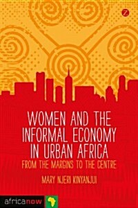 Women and the Informal Economy in Urban Africa : From the Margins to the Centre (Paperback)