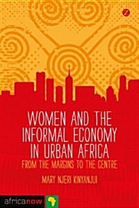 Women and the Informal Economy in Urban Africa : From the Margins to the Centre (Hardcover)