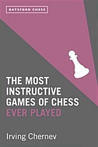 The Most Instructive Games of Chess Ever Played : 62 masterly games of chess strategy (Paperback)