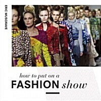 How to Put on a Fashion Show : A guide to presenting your own catwalk collection (Paperback)